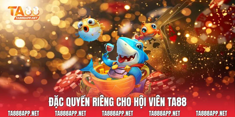 Đặc quyền riêng cho hội viên Ta88