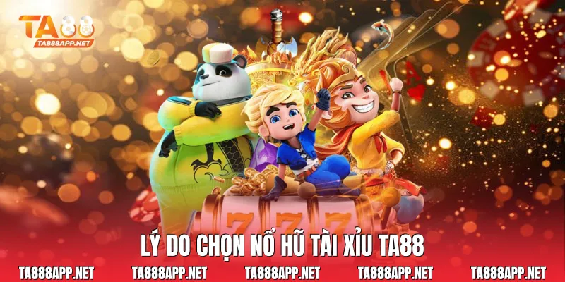Lý do chọn nổ hũ tài xỉu Ta88
