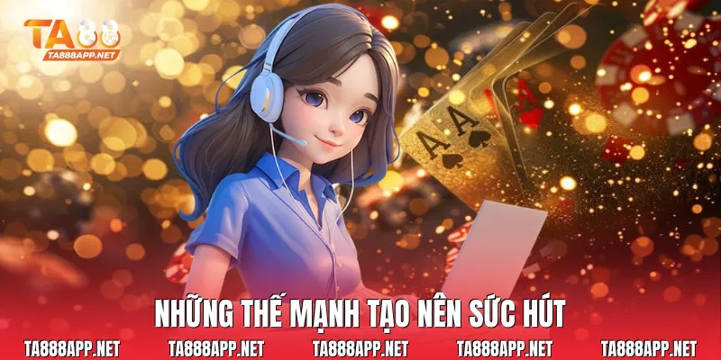 Những thế mạnh tạo nên sức hút