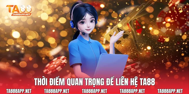 Thời điểm quan trọng để liên hệ Ta88